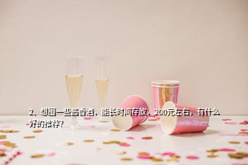 2、想囤一些醬香酒，能長時(shí)間存放，200元左右，有什么好的推薦？