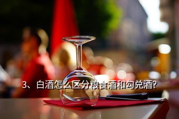 3、白酒怎么區(qū)分糧食酒和勾兌酒？