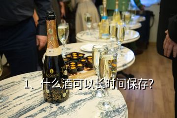 1、什么酒可以長時(shí)間保存？