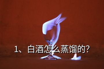 1、白酒怎么蒸餾的？