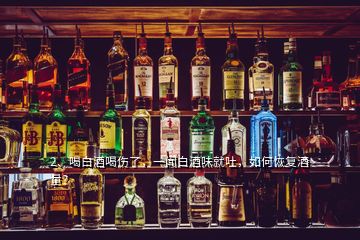 2、喝白酒喝傷了，一聞白酒味就吐，如何恢復(fù)酒量？