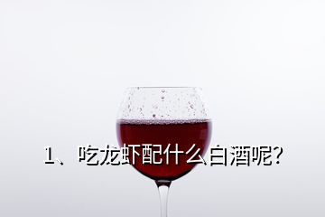 1、吃龍蝦配什么白酒呢？