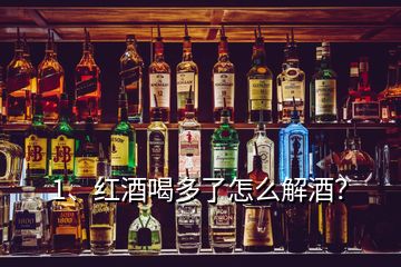 1、紅酒喝多了怎么解酒？