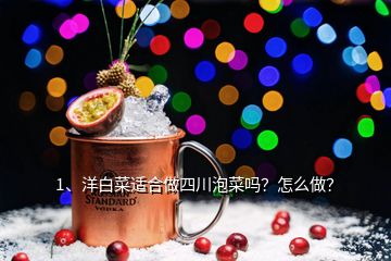 1、洋白菜適合做四川泡菜嗎？怎么做？