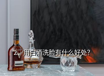 2、用白酒洗臉有什么好處？