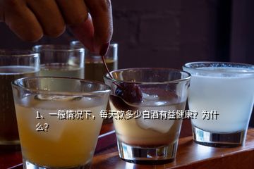 1、一般情況下，每天飲多少白酒有益健康？為什么？