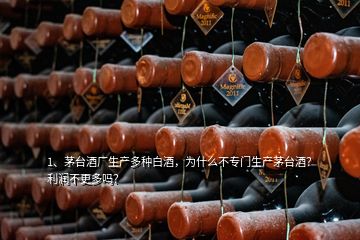 1、茅臺酒廠生產(chǎn)多種白酒，為什么不專門生產(chǎn)茅臺酒？利潤不更多嗎？