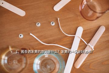 1、醬香酒發(fā)黃的原因是什么？發(fā)黃的一定是好酒嗎？