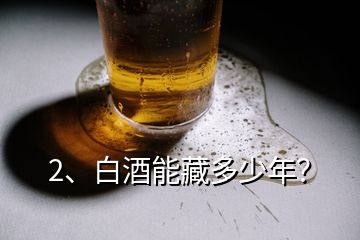 2、白酒能藏多少年？