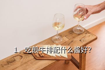 1、吃煎牛排配什么醬好？