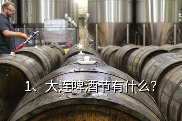 1、大連啤酒節(jié)有什么？