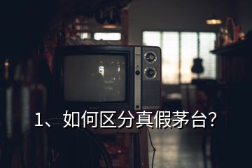 1、如何區(qū)分真假茅臺？