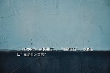 1、紅酒中的“原裝進口”、“原瓶進口”、原酒進口”都是什么意思？