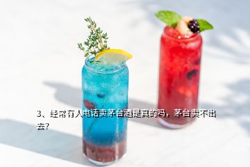 3、經(jīng)常有人電話賣茅臺(tái)酒是真的嗎，茅臺(tái)賣不出去？