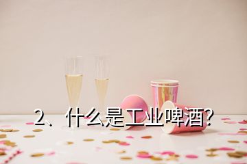 2、什么是工業(yè)啤酒？