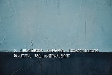 2、山東酒歷史悠久，有許多名酒，上世紀(jì)90年代也曾名噪大江南北，現(xiàn)在山東酒的狀況如何？