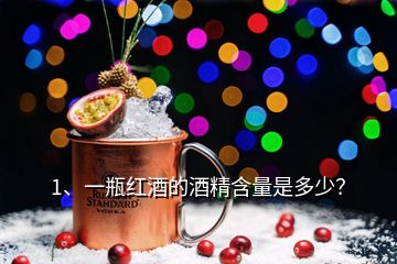 1、一瓶紅酒的酒精含量是多少？