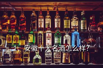 1、安徽十大名酒怎么樣？