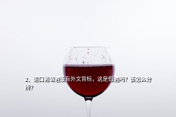 2、進(jìn)口葡萄酒沒有外文背標(biāo)，這是假酒嗎？該怎么分辨？