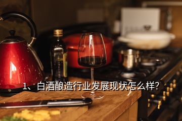 1、白酒釀造行業(yè)發(fā)展現(xiàn)狀怎么樣？