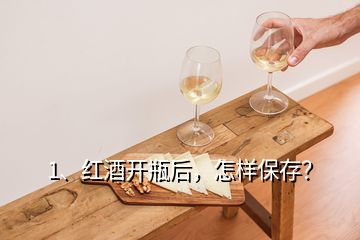 1、紅酒開瓶后，怎樣保存？