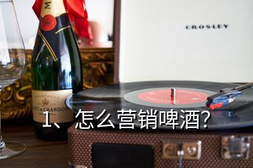 1、怎么營銷啤酒？