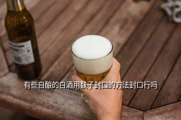 有些自釀的白酒用麩子封口的方法封口行嗎