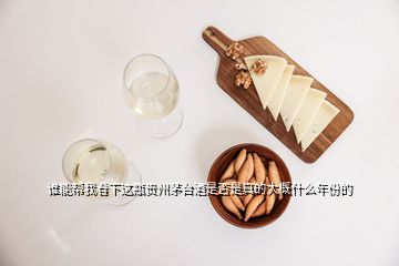 誰能幫我看下這瓶貴州茅臺酒是否是真的大概什么年份的