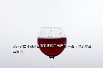 貴州省仁懷市茅臺(tái)鎮(zhèn)玉液酒廠出產(chǎn)的一百年陳酒珍藏品價(jià)格