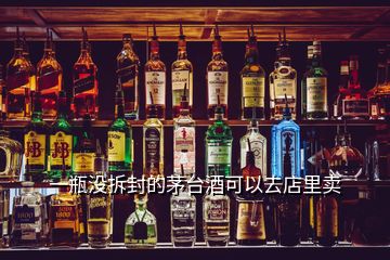 一瓶沒拆封的茅臺酒可以去店里賣