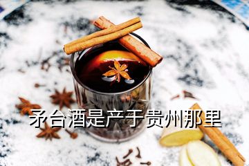 矛臺(tái)酒是產(chǎn)于貴州那里