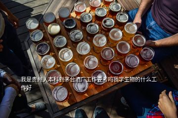 我是貴州人本科到茅臺(tái)酒廠工作要考嗎我學(xué)生物的什么工作好