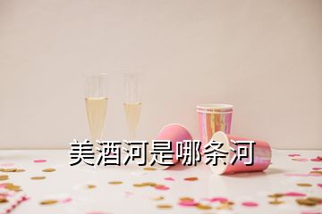 美酒河是哪條河