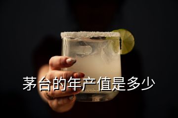 茅臺(tái)的年產(chǎn)值是多少