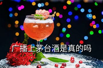 廣播上茅臺(tái)酒是真的嗎