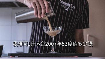 我想問(wèn)1升茅臺(tái)2007年53度值多少錢