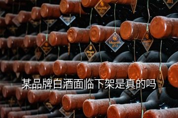 某品牌白酒面臨下架是真的嗎