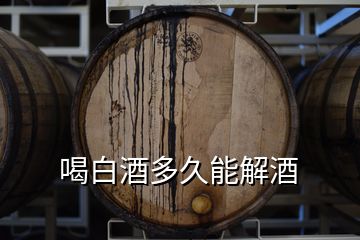 喝白酒多久能解酒