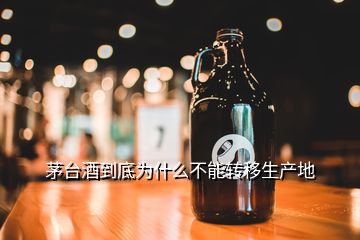 茅臺酒到底為什么不能轉(zhuǎn)移生產(chǎn)地