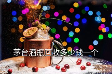 茅臺(tái)酒瓶回收多少錢一個(gè)