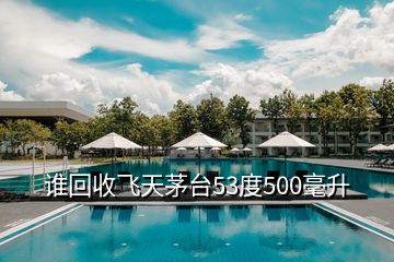 誰回收飛天茅臺53度500毫升