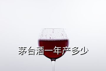 茅臺(tái)酒一年產(chǎn)多少