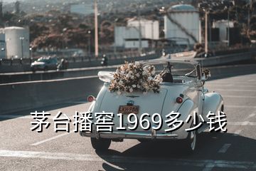 茅臺(tái)播窖1969多少錢(qián)