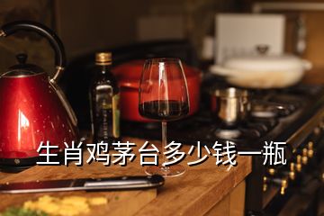 生肖雞茅臺多少錢一瓶