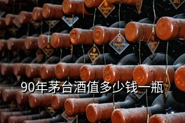 90年茅臺(tái)酒值多少錢一瓶