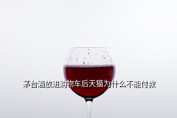 茅臺酒放進購物車后天貓為什么不能付款