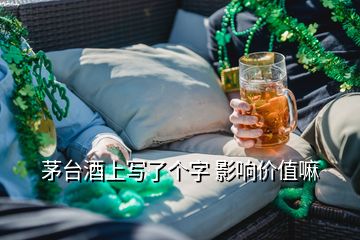 茅臺(tái)酒上寫(xiě)了個(gè)字 影響價(jià)值嘛