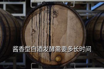 醬香型白酒發(fā)酵需要多長時間