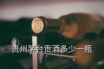 貴州茅臺(tái)貢酒多少一瓶