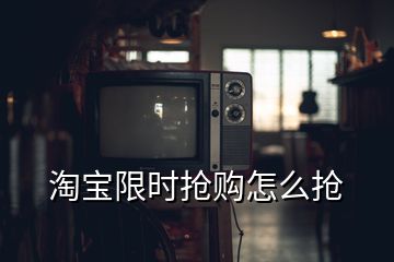 淘寶限時搶購怎么搶